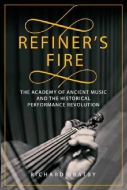 Refiner's Fire : The Academy of Ancient Music and The Historical Performance Revolution Hardback