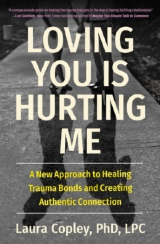 Loving You Is Hurting Me : A New Approach to Healing Trauma Bonds and Creating Authentic Connection Paperback / softback