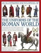illustrated encyclopedia of the uniforms of the roman world a detailed stud