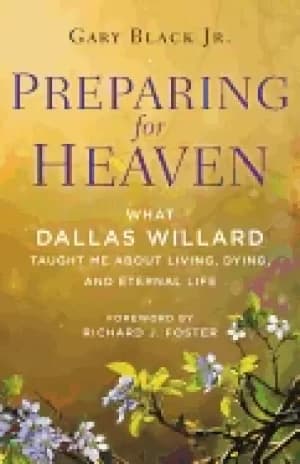 preparing for heaven what dallas willard taught me about living dying and