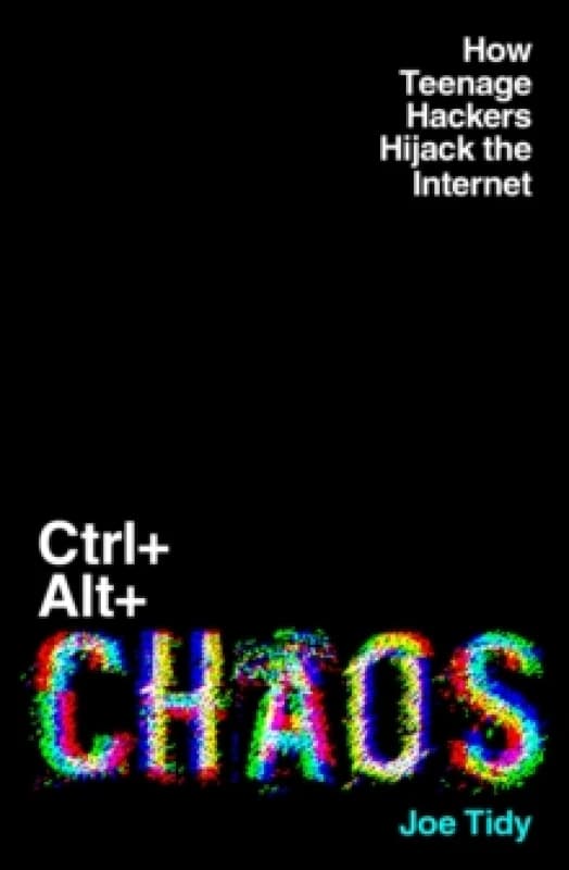 Ctrl+Alt+Chaos : How Teenage Hackers Hijack the Internet Hardback