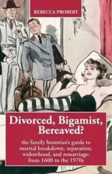 Divorced Bigamist Bereaved? the Family Historians Guide to Marital Breakdown Separation Widowhood and Remarriage by Rebecca Probert