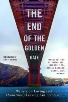 The End of the Golden Gate : Writers on Loving and (Sometimes) Leaving San Francisco