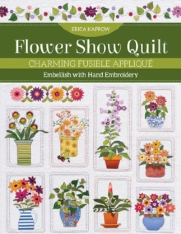 Flower Show Quilt : Charming Fusible Applique; Embellish with Hand Embroidery Paperback / softback