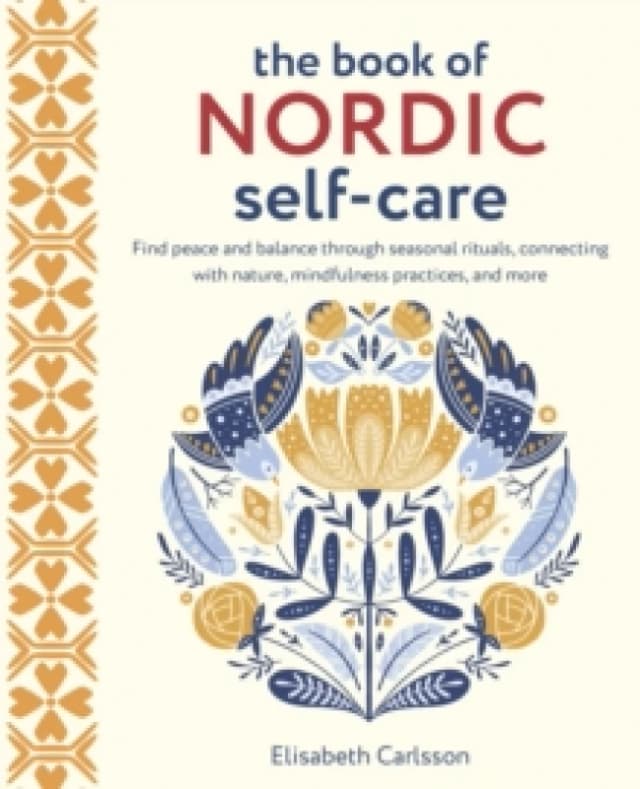 The Book of Nordic Self-Care : Find Peace and Balance Through Seasonal Rituals, Connecting with Nature, Mindfulness Practices, and More Hardback