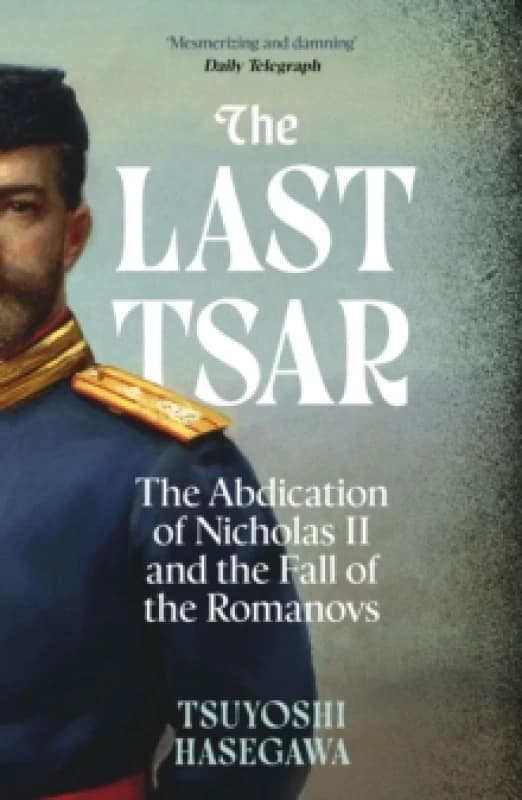 The Last Tsar : The Abdication of Nicholas II and the Fall of the Romanovs Paperback / softback