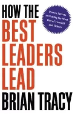 how the best leaders lead proven secrets to getting the most out of yoursel