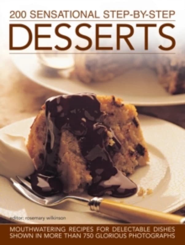 200 Sensational Step-by-Step Desserts : Mouthwatering Recipes for Delectable Dishes Shown in More Than 750 Glorious Photographs Hardback