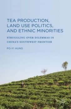 Tea Production Land Use Politics and Ethnic Minorities by Po-Yi Hung Hardback