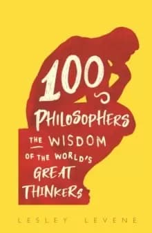 100 Philosophers : The Wisdom of the World's Great Thinkers