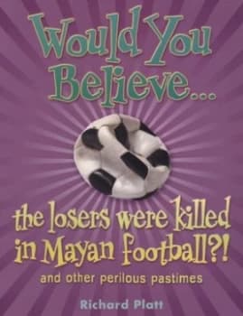 Would You Believe the Losers Were Killed in Mayan Football by Richard Platt Book
