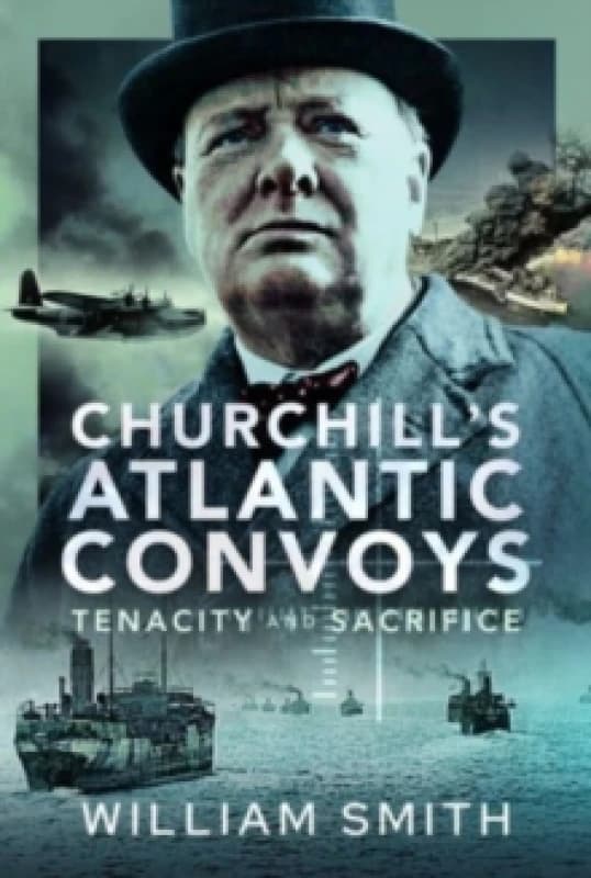 Churchill's Atlantic Convoys : Tenacity & Sacrifice Hardback