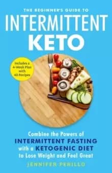 The Beginner's Guide to Intermittent Keto : Combine the Powers of Intermittent Fasting with a Ketogenic Diet to Lose Weight and Feel Great
