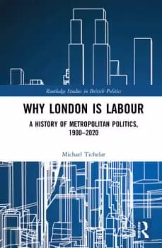 Why London is LabourA History of Metropolitan Politics 1900-2020