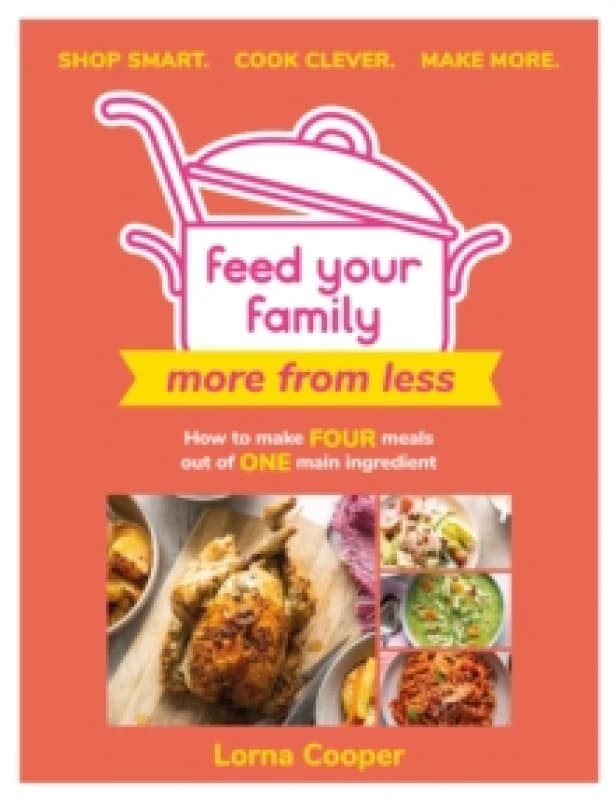 Feed Your Family: More From Less - Shop smart. Cook clever. Make more. : How to make four meals out of one main ingredient. Paperback / softback