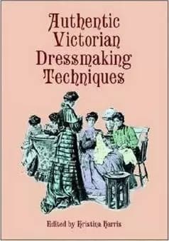 Authentic Victorian Dressmaking Techniques by Kristina Harris