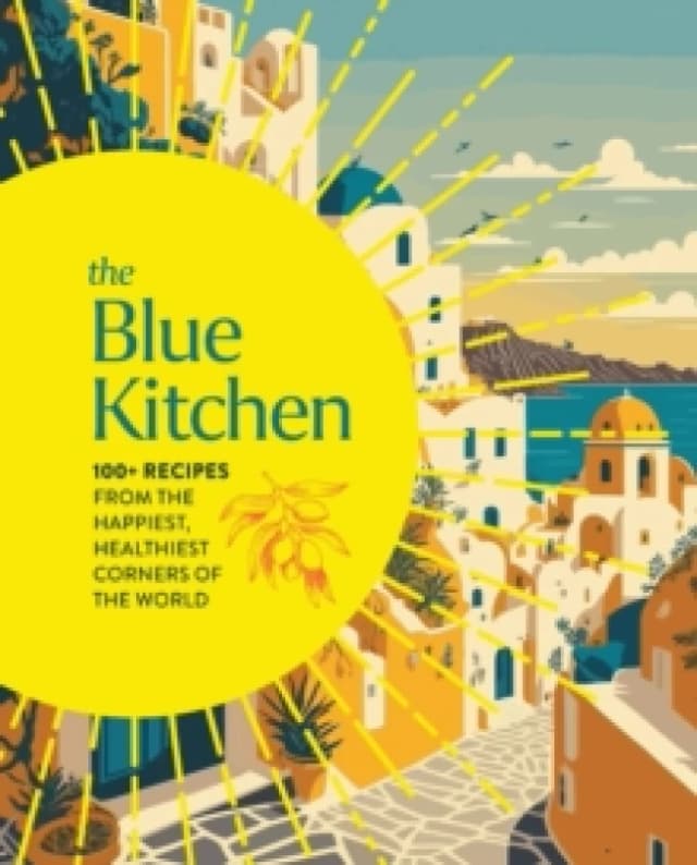 The Blue Kitchen : 100+ Recipes from the Happiest, Healthiest Corners of the World Hardback