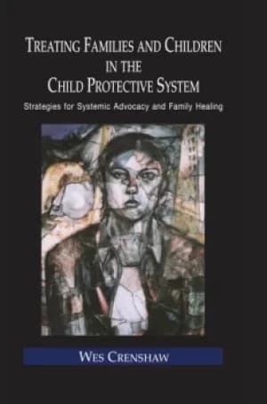 Treating Families and Children in the Child Protective SystemStrategies for Systemic Advocacy and Family Healing