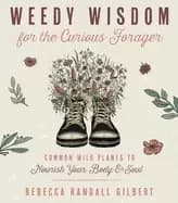 weedy wisdom for the curious forager common wild plants to nourish your bod