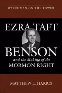 Watchman on the Tower : Ezra Taft Benson and the Making of the Mormon Right