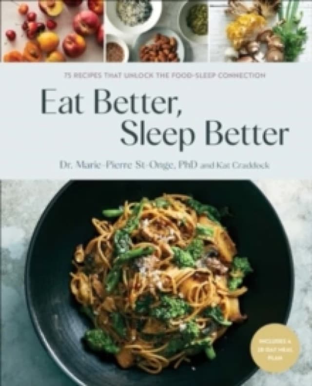 Eat Better, Sleep Better : 75 Recipes and A 28-Day Meal Plan That Unlock the Food-Sleep Connection (A Cookbook) Hardback