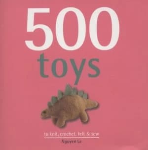 500 Toys to Knit Crochet Felt and Sew by Nguyen Le Hardback