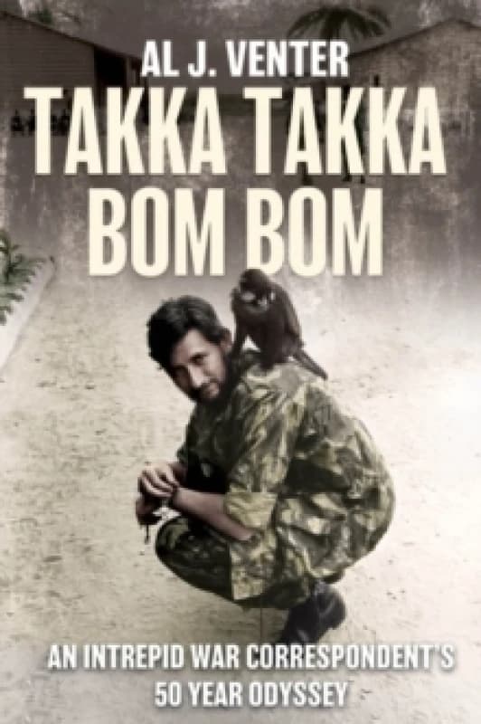 Takka Takka Bom Bom : An Intrepid War Correspondents 50 Year Odyssey Hardback
