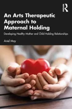 An Arts Therapeutic Approach to Maternal HoldingDeveloping Healthy Mother and Child Holding Relationships