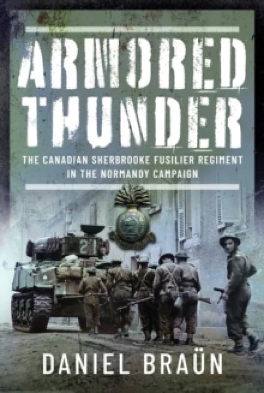 Armored Thunder : The Canadian Sherbrooke Fusilier Regiment in the Normandy Campaign Hardback