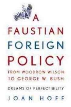 A Faustian foreign policy from Woodrow Wilson to George W Bush by Joan Hoff