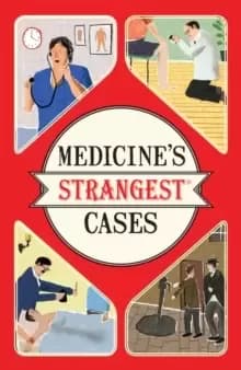 Medicine's Strangest Cases : Extraordinary but true stories from over five centuries of medical history