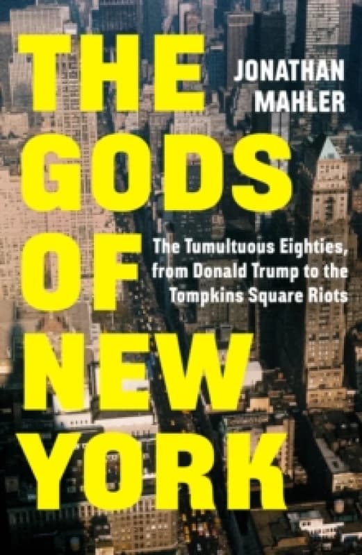 The Gods of New York : The Tumultuous Eighties, from Donald Trump to the Tompkins Square Riots Hardback