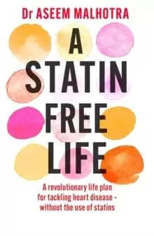 A Statin-Free Life : A revolutionary life plan for tackling heart disease - without the use of statins