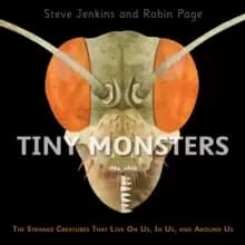 Tiny Monsters: The Strange Creatures That Live on Us, in Us and Around Us