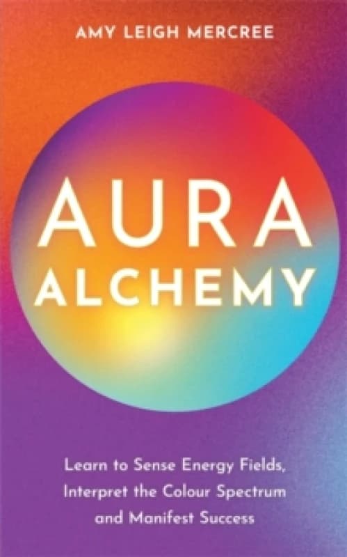 Aura Alchemy : Learn to Sense Energy Fields, Interpret the Colour Spectrum and Manifest Success Paperback / softback