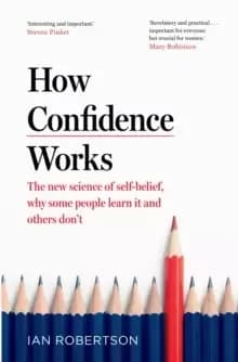 How Confidence Works : The new science of self-belief, why some people learn it and others don't