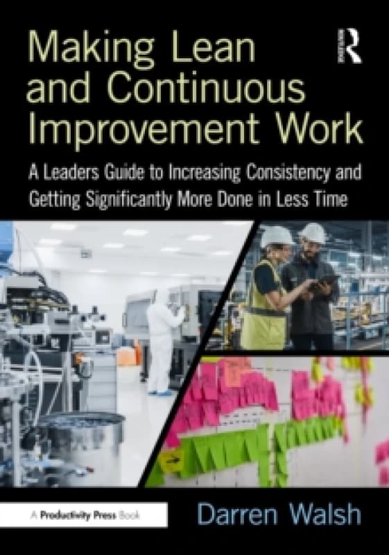 Making Lean and Continuous Improvement Work : A Leaders Guide to Increasing Consistency and Getting Significantly More Done in Less Time Paperback / s