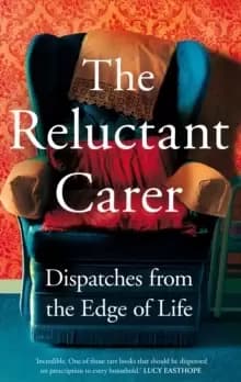 The Reluctant Carer : Dispatches from the Edge of Life
