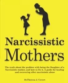 Narcissistic Mothers : The truth about the problem with being the daughter of a narcissistic mother, and how to fix it. A guide for healing and recove