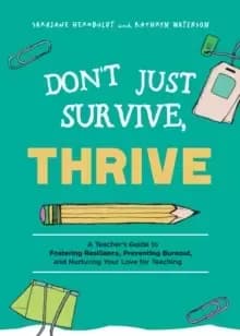 Don't Just Survive, Thrive : A Teacher's Guide to Fostering Resilience, Preventing Burnout, and Nurturing Your Love for Teaching