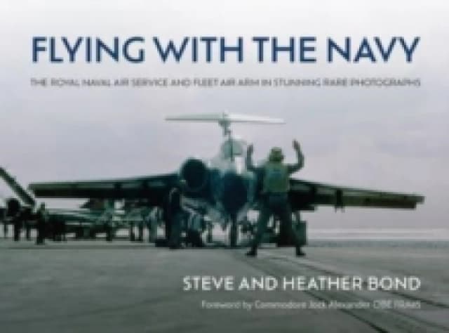 Flying with the Navy : The Royal Naval Air Service and Fleet Air Arm in Stunning Rare Photographs Hardback