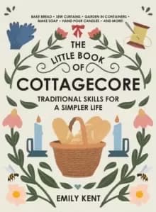 The Little Book of Cottagecore : Traditional Skills for a Simpler Life