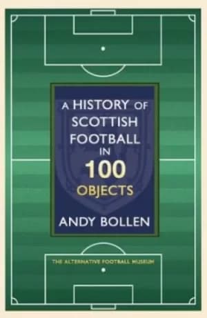 The history of Scottish football in 100 objects by Andy Bollen