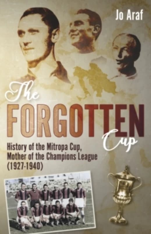 The Forgotten Cup : History of the Mitropa Cup, Mother of the Champions League (1927-1940) Hardback