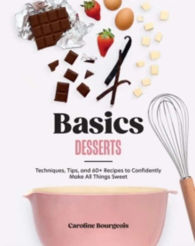 Basics: Desserts : Techniques, Tips, and 60+ Recipes to Confidently Make All Things Sweet Hardback