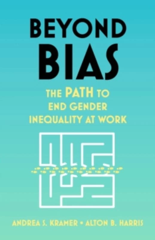 Beyond Bias : How to Fix the System, Not the Symptoms, of Gender Inequality at Work Hardback