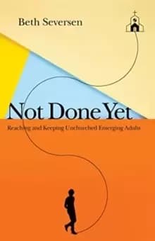 Not Done Yet : Reaching and Keeping Unchurched Emerging Adults