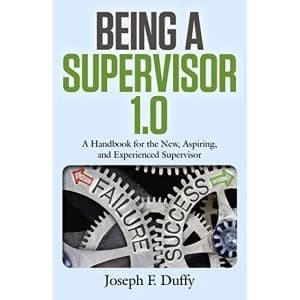 Being a Supervisor 1.0 A Handbook for the New, Aspiring, and Experienced Supervisor Paperback / softback 2018