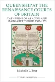 Queenship at the Renaissance Courts of Britain : Catherine of Aragon and Margaret Tudor, 1503-1533