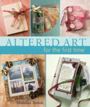 Altered Art for the First Time by Madeline Arendt Hardback